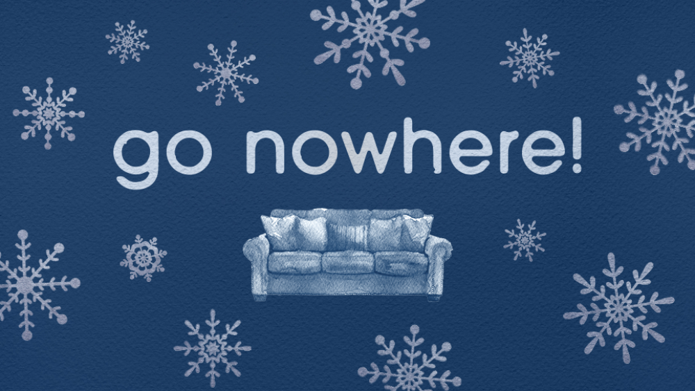 A graphic that says "go nowhere!" and has snowflakes and a couch.